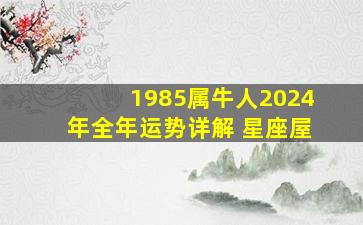 1985属牛人2024年全年运势详解 星座屋